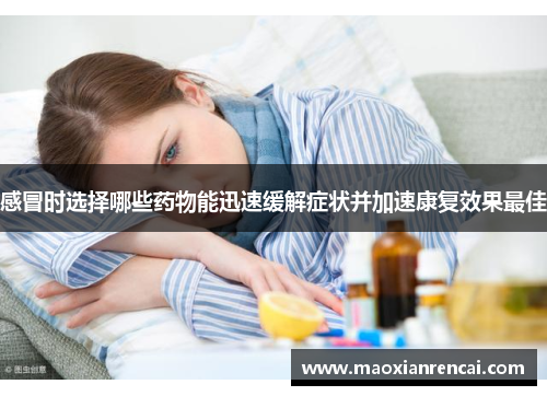 感冒时选择哪些药物能迅速缓解症状并加速康复效果最佳