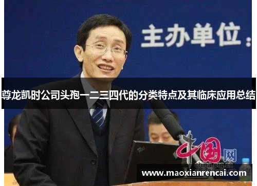 尊龙凯时公司头孢一二三四代的分类特点及其临床应用总结