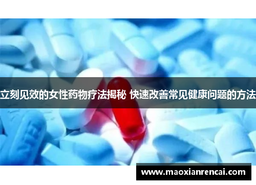 立刻见效的女性药物疗法揭秘 快速改善常见健康问题的方法