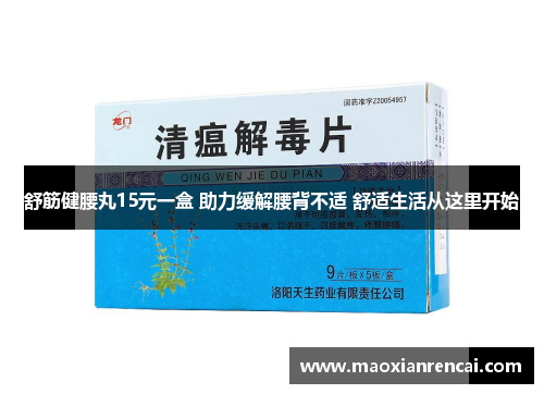 舒筋健腰丸15元一盒 助力缓解腰背不适 舒适生活从这里开始